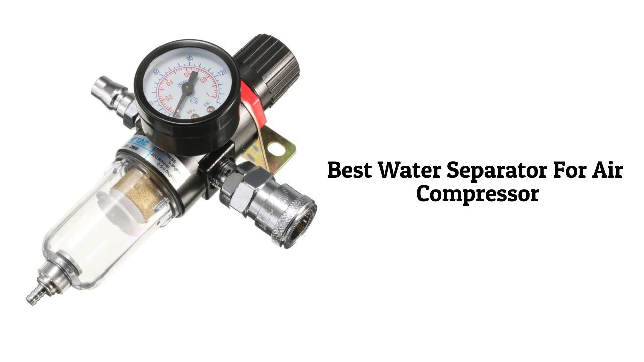Best Water Separator For Air Compressor