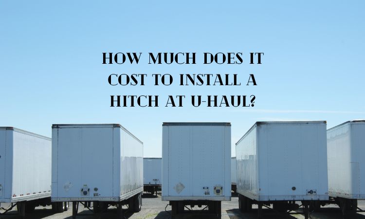 How Much Does It Cost to Install a Hitch at U-Haul