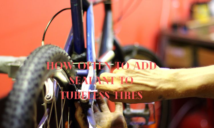 How Often to Add Sealant to Tubeless Tires 