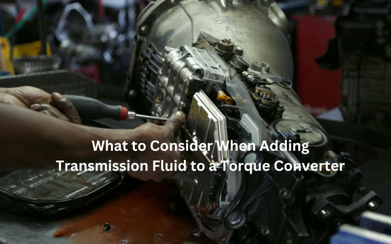 What to Consider When Adding Transmission Fluid to a Torque Converter